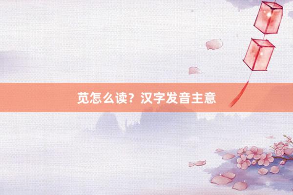 苋怎么读?汉字发音主意